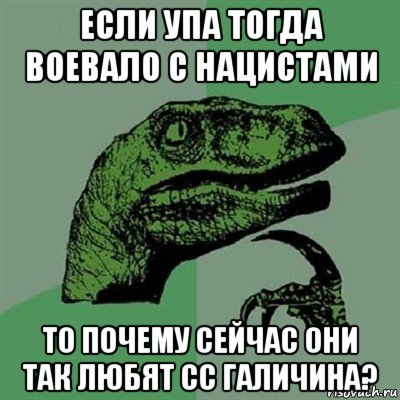 если упа тогда воевало с нацистами то почему сейчас они так любят сс галичина?, Мем Филосораптор