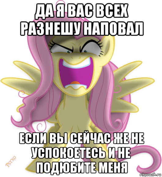 да я вас всех разнешу наповал если вы сейчас же не успокоетесь и не подюбите меня