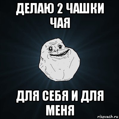 делаю 2 чашки чая для себя и для меня, Мем Forever Alone