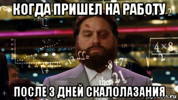 когда пришел на работу после 3 дней скалолазания