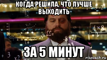когда решила, что лучше выходить за 5 минут