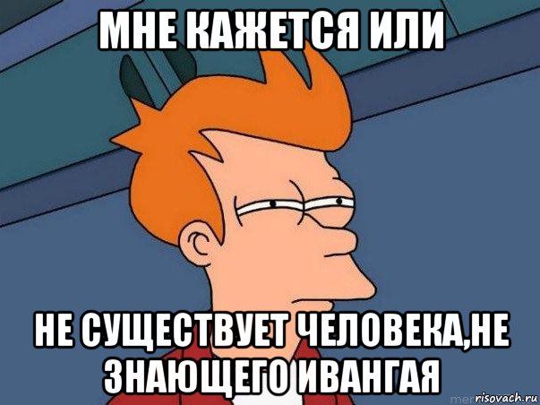 мне кажется или не существует человека,не знающего ивангая, Мем  Фрай (мне кажется или)