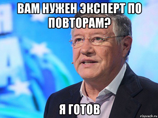 вам нужен эксперт по повторам? я готов