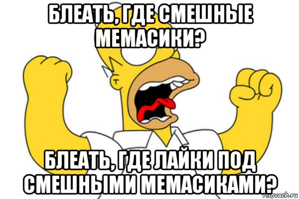 блеать, где смешные мемасики? блеать, где лайки под смешными мемасиками?, Мем Разъяренный Гомер