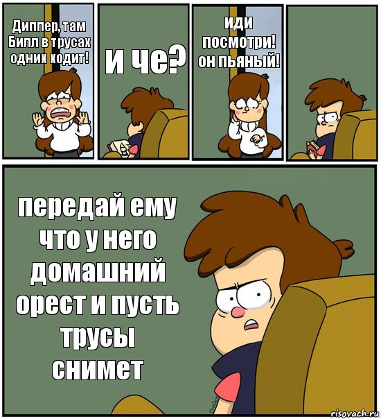 Диппер, там Билл в трусах одних ходит! и че? иди посмотри! он пьяный!  передай ему что у него домашний орест и пусть трусы снимет, Комикс   гравити фолз