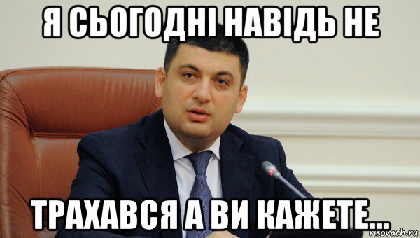 я сьогоднi навiдь не трахався а ви кажете...