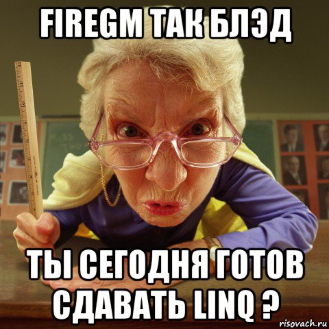 firegm так блэд ты сегодня готов сдавать linq ?, Мем Злая училка