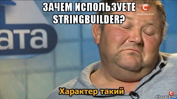 зачем используете stringbuilder? , Мем  Характер такий