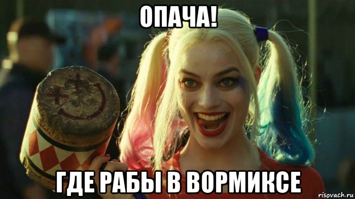 опача! где рабы в вормиксе, Мем    Harley quinn