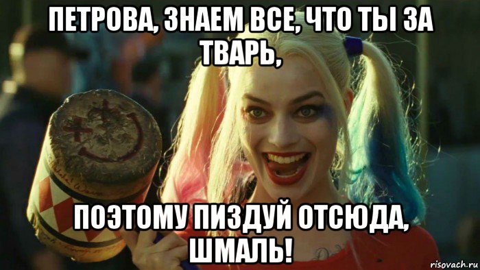 петрова, знаем все, что ты за тварь, поэтому пиздуй отсюда, шмаль!, Мем    Harley quinn