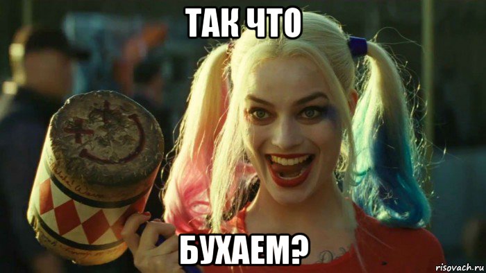 так что бухаем?, Мем    Harley quinn