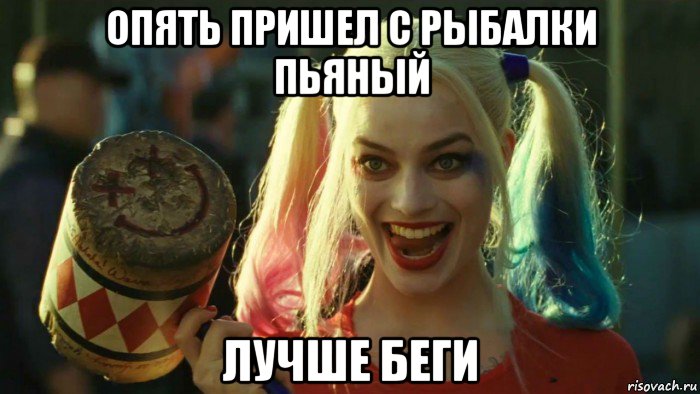 опять пришел с рыбалки пьяный лучше беги, Мем    Harley quinn