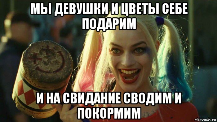 мы девушки и цветы себе подарим и на свидание сводим и покормим, Мем    Harley quinn