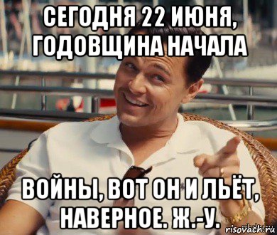 сегодня 22 июня, годовщина начала войны, вот он и льёт, наверное. ж.-у., Мем Хитрый Гэтсби