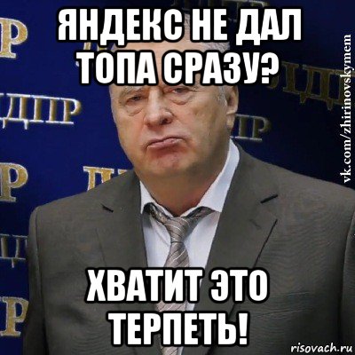 яндекс не дал топа сразу? хватит это терпеть!, Мем Хватит это терпеть (Жириновский)