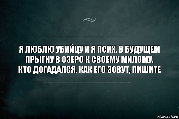 Я ЛЮБЛЮ УБИЙЦУ И Я ПСИХ. В БУДУЩЕМ ПРЫГНУ В ОЗЕРО К СВОЕМУ МИЛОМУ.
КТО ДОГАДАЛСЯ, КАК ЕГО ЗОВУТ, ПИШИТЕ, Комикс Игра Слов