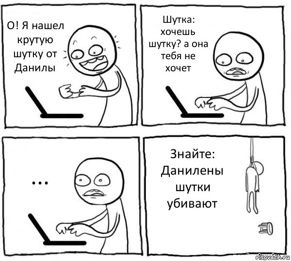 О! Я нашел крутую шутку от Данилы Шутка: хочешь шутку? а она тебя не хочет ... Знайте: Данилены шутки убивают, Комикс интернет убивает