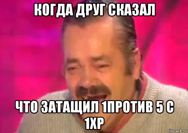 когда друг сказал что затащил 1против 5 с 1хр, Мем  Испанец