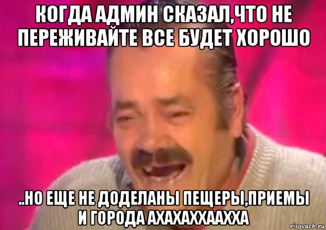 когда админ сказал,что не переживайте все будет хорошо ..но еще не доделаны пещеры,приемы и города ахахаххаахха, Мем  Испанец