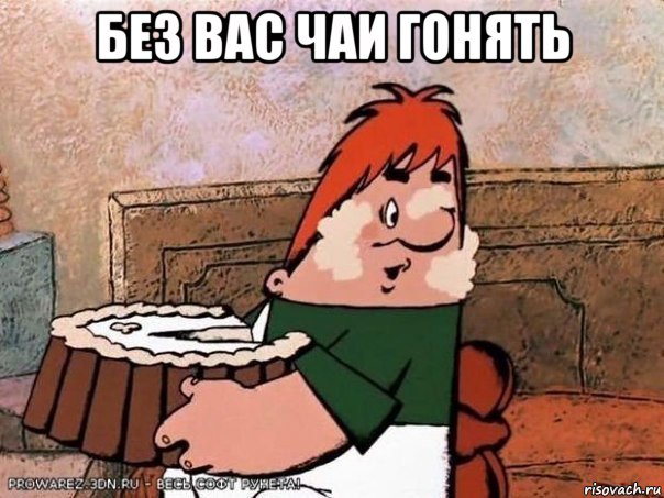 без вас чаи гонять , Мем Карлсон