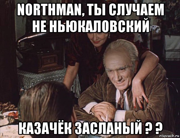 northman, ты случаем не ньюкаловский казачёк засланый ? ?, Мем Казачёк
