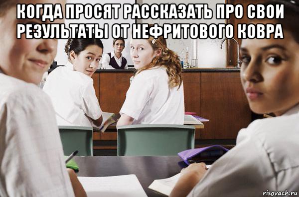 когда просят рассказать про свои результаты от нефритового ковра , Мем В классе все смотрят на тебя