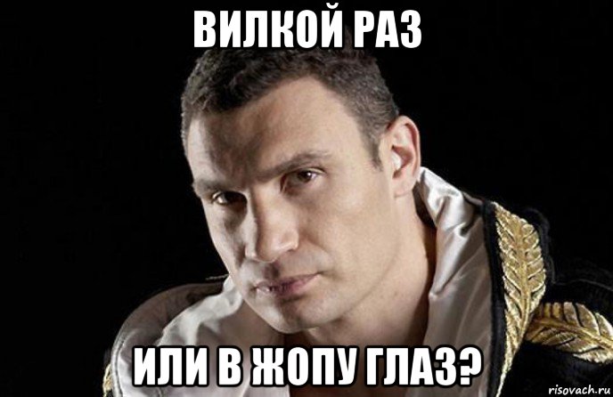 вилкой раз или в жопу глаз?