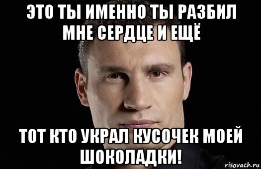 это ты именно ты разбил мне сердце и ещё тот кто украл кусочек моей шоколадки!, Мем Кличко