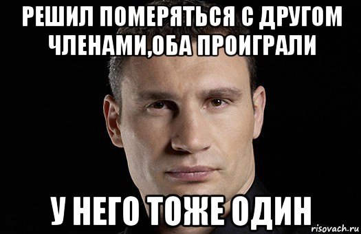 решил померяться с другом членами,оба проиграли у него тоже один, Мем Кличко