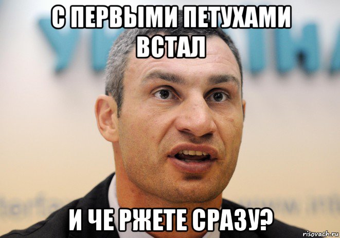 с первыми петухами встал и че ржете сразу?