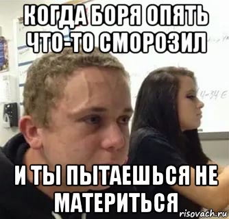когда боря опять что-то сморозил и ты пытаешься не материться