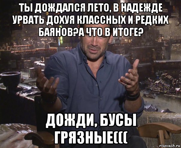 ты дождался лето, в надежде урвать дохуя классных и редких баянов?а что в итоге? дожди, бусы грязные(((