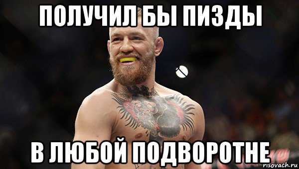 получил бы пизды в любой подворотне