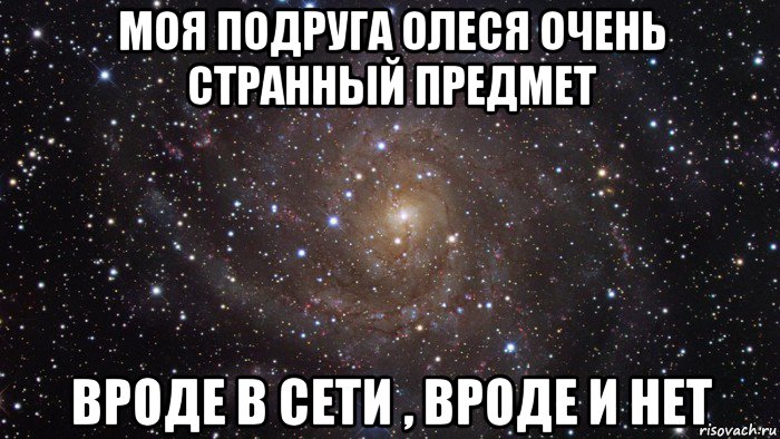 моя подруга олеся очень странный предмет вроде в сети , вроде и нет, Мем  Космос (офигенно)