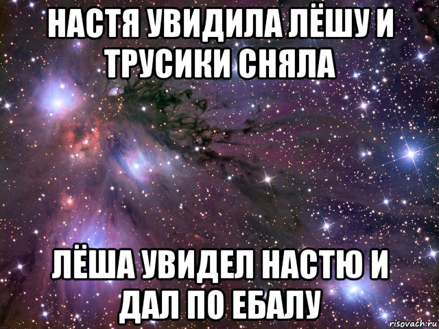 настя увидила лёшу и трусики сняла лёша увидел настю и дал по ебалу, Мем Космос