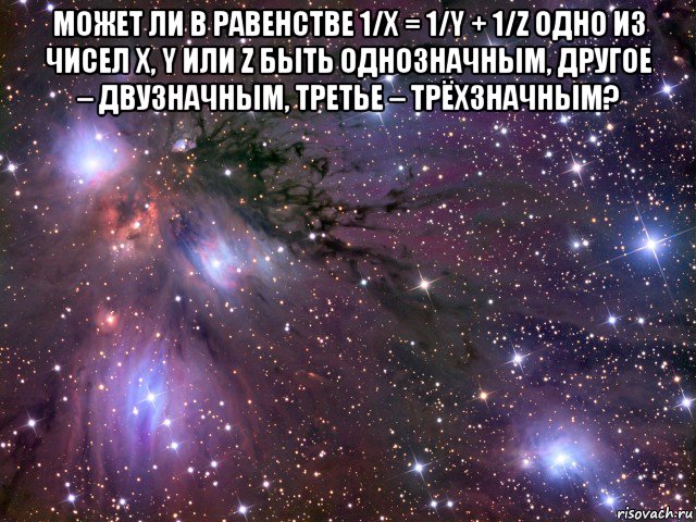 может ли в равенстве 1/x = 1/y + 1/z одно из чисел x, y или z быть однозначным, другое – двузначным, третье – трёхзначным? , Мем Космос