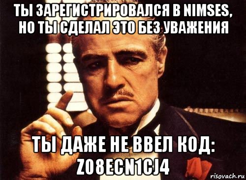 ты зарегистрировался в nimses, но ты сделал это без уважения ты даже не ввел код: z08ecn1cj4, Мем крестный отец