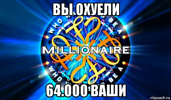 вы охуели 64.000 ваши, Мем Кто хочет стать миллионером