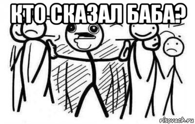 кто сказал баба? 