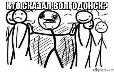 кто сказал волгодонск? 
