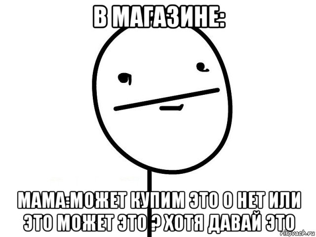 в магазине: мама:может купим это о нет или это может это ? хотя давай это, Мем Покерфэйс