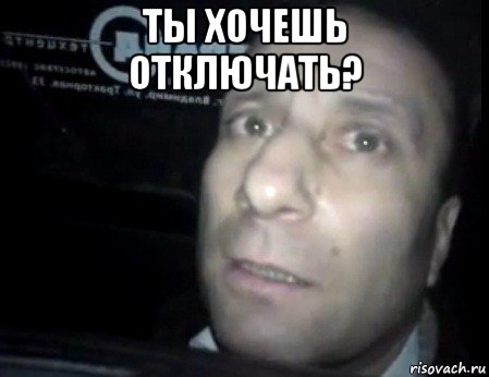 ты хочешь отключать? 