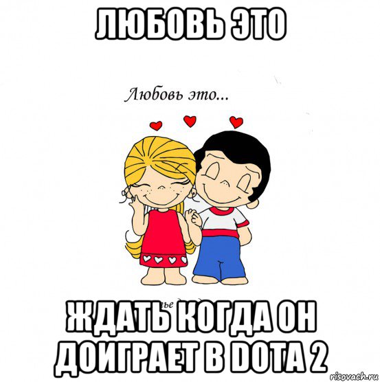 любовь это ждать когда он доиграет в dota 2, Мем  Love is