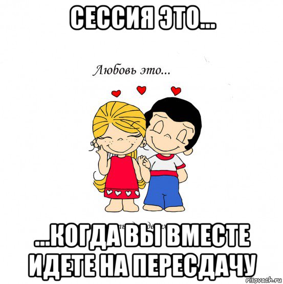 сессия это... ...когда вы вместе идете на пересдачу, Мем  Love is