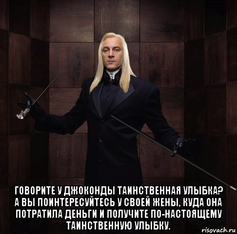  говорите у джоконды таинственная улыбка? а вы поинтересуйтесь у своей жены, куда она потратила деньги и получите по-настоящему таинственную улыбку.