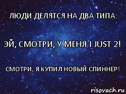 Эй, смотри, у меня I just 2! Люди делятся на два типа: Смотри, я купил новый спиннер!