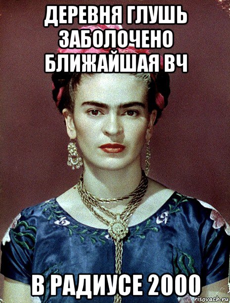 деревня глушь заболочено ближайшая вч в радиусе 2000, Мем Magdalena Carmen Frieda Kahlo Ca