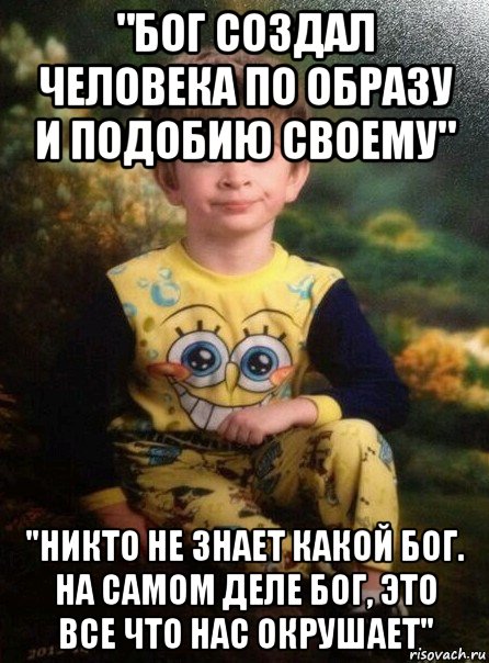 "бог создал человека по образу и подобию своему" "никто не знает какой бог. на самом деле бог, это все что нас окрушает", Мем Мальчик в пижаме