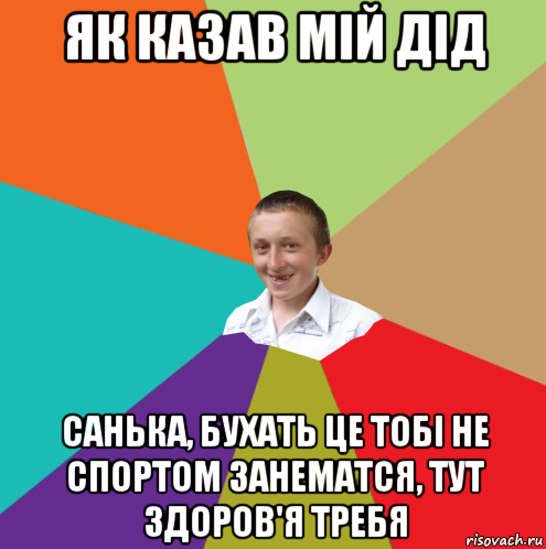 як казав мій дід санька, бухать це тобі не спортом занематся, тут здоров'я требя, Мем  малый паца