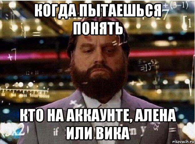 когда пытаешься понять кто на аккаунте, алена или вика